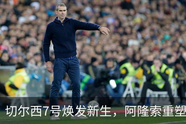 切尔西7号焕发新生，阿隆索重塑内托成球队核心