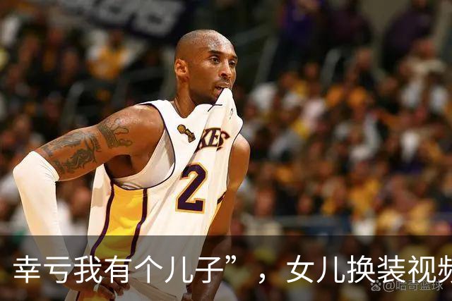 幸亏我有个儿子”，女儿换装视频引发家长们的共鸣